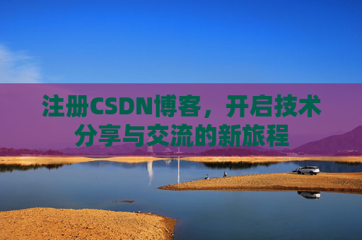 注册CSDN博客,开启技术分享与交流的新旅程